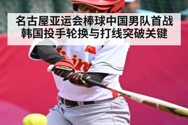 名古屋亚运会棒球中国男队首战韩国投手轮换与打线突破关键
