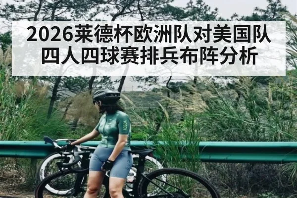 2026莱德杯欧洲队对美国队四人四球赛排兵布阵分析
